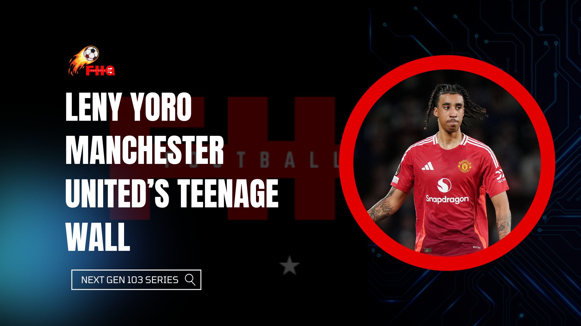 Next Gen 103 Series: Leny Yoro Manchester United’s Teenage Wall